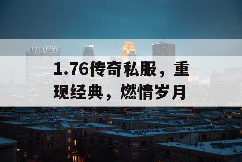 1.76传奇私服,重现经典,燃情岁月 1.76传奇私服,重现经典,燃情岁月