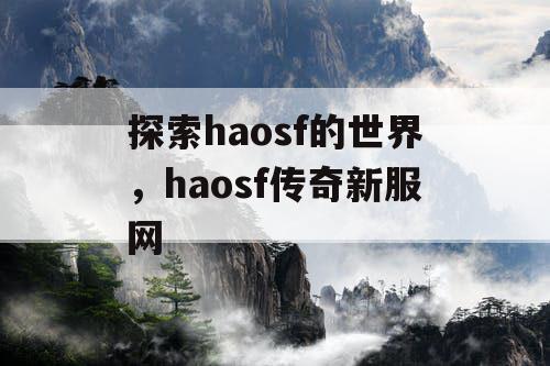 探索haosf的世界,haosf传奇新服网 探索haosf的世界,haosf传奇新服网