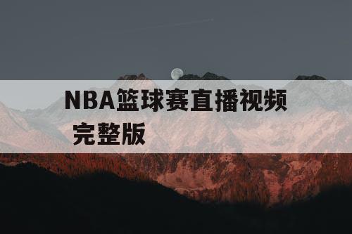 NBA篮球赛直播视频 完整版 NBA篮球赛直播视频 完整版