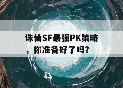 诛仙SF最强PK策略，你准备好了吗？