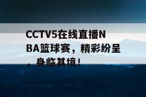 CCTV5在线直播NBA篮球赛,精彩纷呈,身临其境! CCTV5在线直播NBA篮球赛,精彩纷呈,身临其境!
