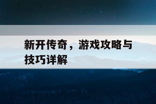 新开传奇，游戏攻略与技巧详解