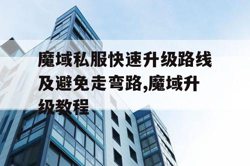 魔域私服快速升级路线及避免走弯路,魔域升级教程