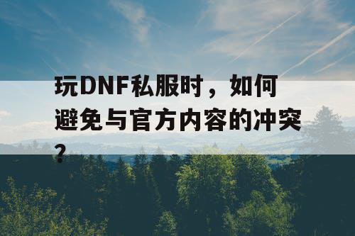玩DNF私服时，如何避免与官方内容的冲突？