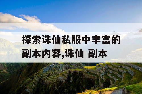 探索诛仙私服中丰富的副本内容,诛仙 副本