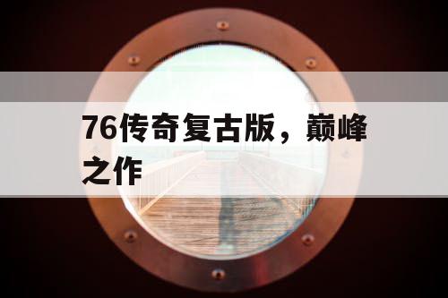 76传奇复古版，巅峰之作