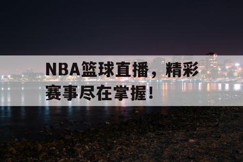 NBA篮球直播，精彩赛事尽在掌握！