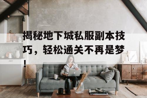 揭秘地下城私服副本技巧，轻松通关不再是梦！