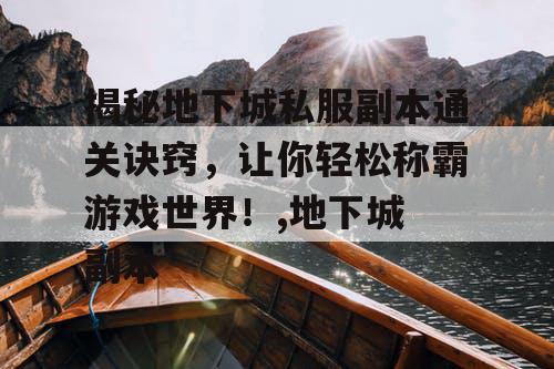 揭秘地下城私服副本通关诀窍，让你轻松称霸游戏世界！,地下城 副本