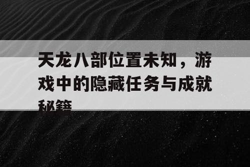天龙八部位置未知，游戏中的隐藏任务与成就秘籍