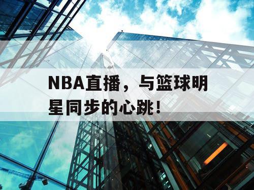 NBA直播，与篮球明星同步的心跳！