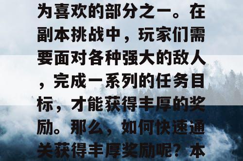 热血江湖私发网是一款非常受欢迎的游戏，其中副本挑战是玩家们最为喜欢的部分之一。在副本挑战中，玩家们需要面对各种强大的敌人，完成一系列的任务目标，才能获得丰厚的奖励。那么，如何快速通关获得丰厚奖励呢？本文将为大家提供一些实用的攻略和技巧。,热血江湖私发网手游