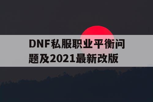 DNF私服职业平衡问题及2021最新改版