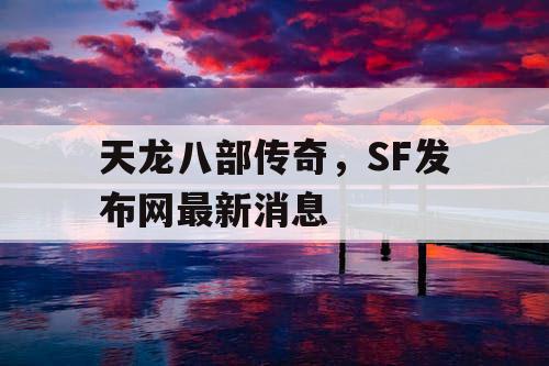 天龙八部传奇，SF发布网最新消息