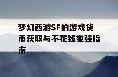 梦幻西游SF的游戏货币获取与不花钱变强指南