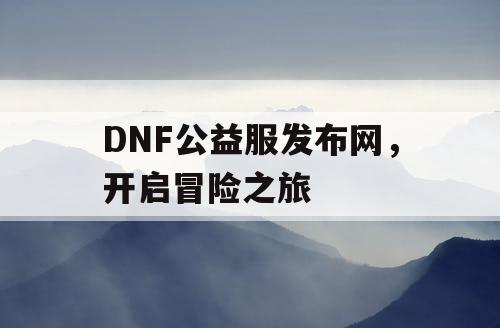 DNF公益服发布网，开启冒险之旅