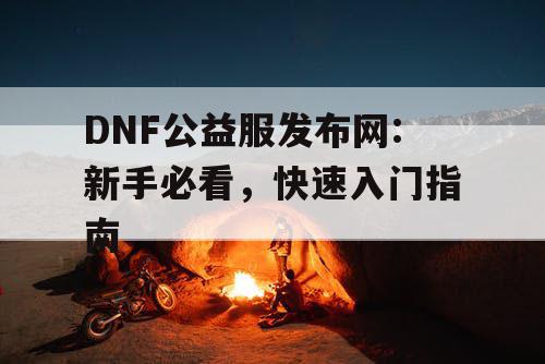 DNF公益服发布网:新手必看，快速入门指南