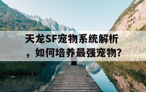 天龙SF宠物系统解析，如何培养最强宠物？