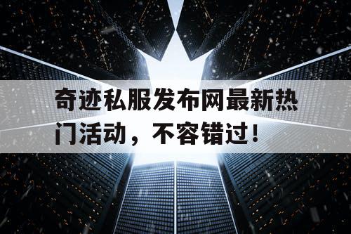 奇迹私服发布网最新热门活动，不容错过！