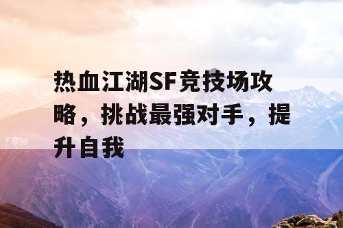 热血江湖SF竞技场攻略，挑战最强对手，提升自我