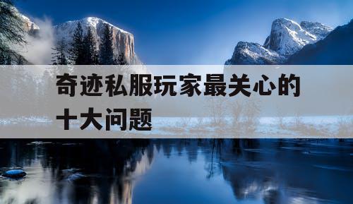 奇迹私服玩家最关心的十大问题