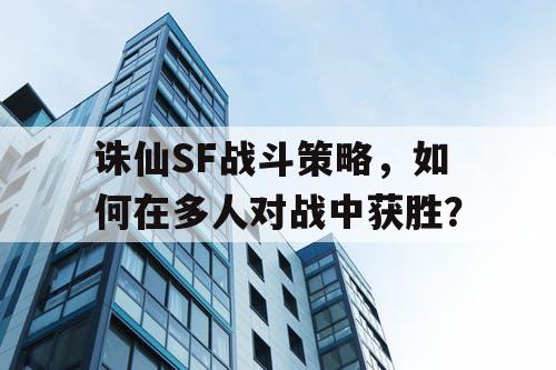 诛仙SF战斗策略，如何在多人对战中获胜？