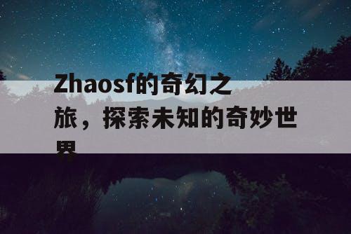 Zhaosf的奇幻之旅，探索未知的奇妙世界