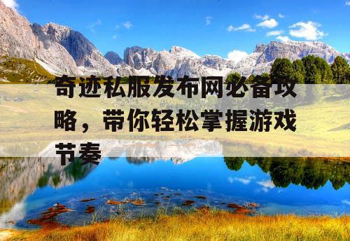 奇迹私服发布网必备攻略，带你轻松掌握游戏节奏