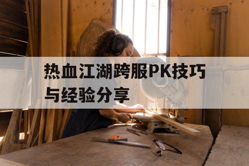 热血江湖跨服PK技巧与经验分享