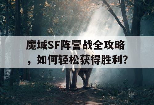 魔域SF阵营战全攻略,如何轻松获得胜利? 魔域SF阵营战全攻略,如何轻松获得胜利?