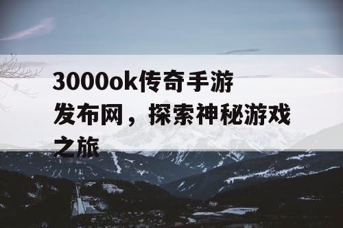 3000ok传奇手游发布网，探索神秘游戏之旅