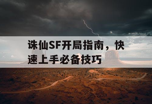 诛仙SF开局指南，快速上手必备技巧