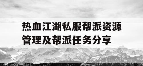 热血江湖私服帮派资源管理及帮派任务分享 热血江湖私服帮派资源管理及帮派任务分享