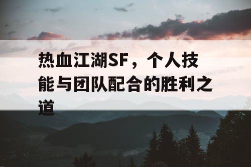 热血江湖SF，个人技能与团队配合的胜利之道