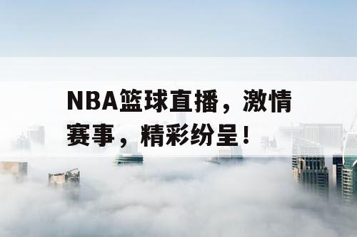 NBA篮球直播，激情赛事，精彩纷呈！