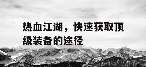 热血江湖，快速获取顶级装备的途径