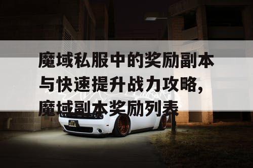 魔域私服中的奖励副本与快速提升战力攻略,魔域副本奖励列表