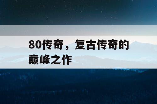 80传奇，复古传奇的巅峰之作