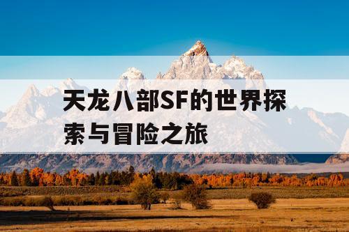 天龙八部SF的世界探索与冒险之旅