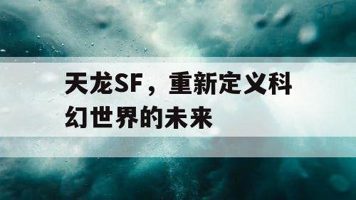 天龙SF，重新定义科幻世界的未来