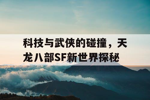 科技与武侠的碰撞，天龙八部SF新世界探秘