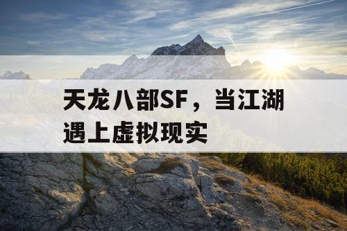 天龙八部SF,当江湖遇上虚拟现实 天龙八部SF,当江湖遇上虚拟现实