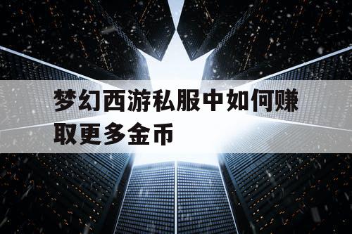 梦幻西游私服中如何赚取更多金币 梦幻西游私服中如何赚取更多金币