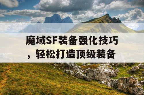 魔域SF装备强化技巧,轻松打造顶级装备 魔域SF装备强化技巧,轻松打造顶级装备