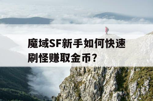 魔域SF新手如何快速刷怪赚取金币? 魔域SF新手如何快速刷怪赚取金币?