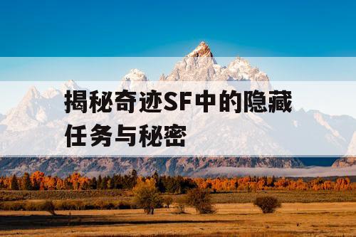 揭秘奇迹SF中的隐藏任务与秘密 揭秘奇迹SF中的隐藏任务与秘密