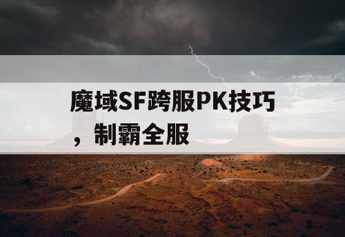 魔域SF跨服PK技巧,制霸全服 魔域SF跨服PK技巧,制霸全服
