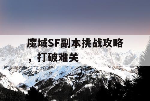 魔域SF副本挑战攻略，打破难关