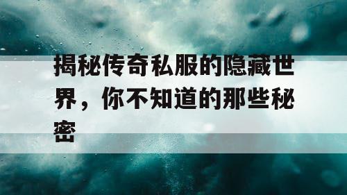 揭秘传奇私服的隐藏世界,你不知道的那些秘密 揭秘传奇私服的隐藏世界,你不知道的那些秘密