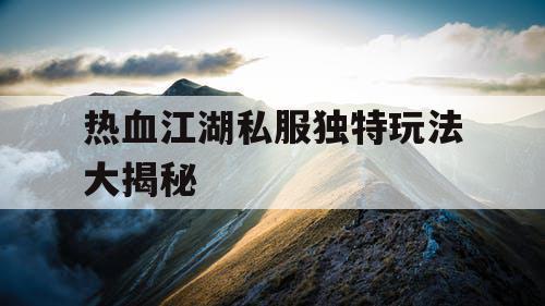 热血江湖私服独特玩法大揭秘